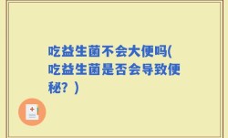 吃益生菌不会大便吗(吃益生菌是否会导致便秘？)