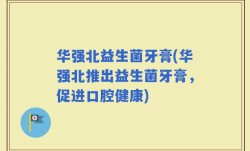 华强北益生菌牙膏(华强北推出益生菌牙膏，促进口腔健康)