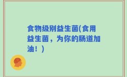 食物级别益生菌(食用益生菌，为你的肠道加油！)