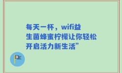 每天一杯，wifi益生菌蜂蜜柠檬让你轻松开启活力新生活”