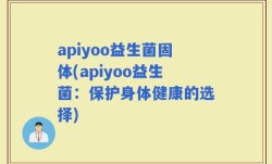 apiyoo益生菌固体(apiyoo益生菌：保护身体健康的选择)