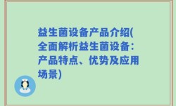 益生菌设备产品介绍(全面解析益生菌设备：产品特点、优势及应用场景)