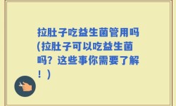 拉肚子吃益生菌管用吗(拉肚子可以吃益生菌吗？这些事你需要了解！)
