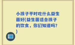 小孩子平时吃什么益生菌好(益生菌适合孩子的饮食，你们知道吗？)