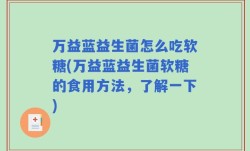 万益蓝益生菌怎么吃软糖(万益蓝益生菌软糖的食用方法，了解一下)