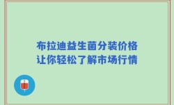 布拉迪益生菌分装价格让你轻松了解市场行情
