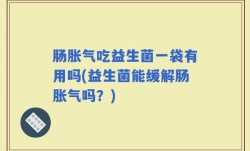 肠胀气吃益生菌一袋有用吗(益生菌能缓解肠胀气吗？)