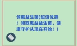 领惠益生菌(超值优惠！领取惠益益生菌，健康守护从现在开始！)