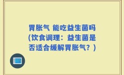 胃胀气 能吃益生菌吗(饮食调理：益生菌是否适合缓解胃胀气？)