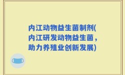 内江动物益生菌制剂(内江研发动物益生菌，助力养殖业创新发展)