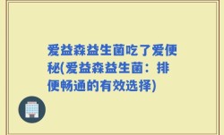 爱益森益生菌吃了爱便秘(爱益森益生菌：排便畅通的有效选择)