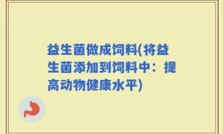 益生菌做成饲料(将益生菌添加到饲料中：提高动物健康水平)