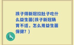 孩子得新冠拉肚子吃什么益生菌(孩子新冠肠胃不适，怎么用益生菌保健？)