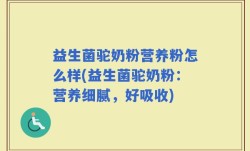 益生菌驼奶粉营养粉怎么样(益生菌驼奶粉：营养细腻，好吸收)