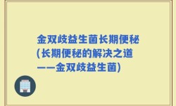 金双歧益生菌长期便秘(长期便秘的解决之道——金双歧益生菌)