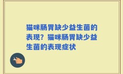 猫咪肠胃缺少益生菌的表现？猫咪肠胃缺少益生菌的表现症状