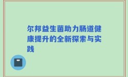尔邦益生菌助力肠道健康提升的全新探索与实践