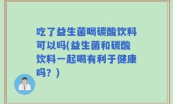 吃了益生菌喝碳酸饮料可以吗(益生菌和碳酸饮料一起喝有利于健康吗？)