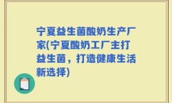 宁夏益生菌酸奶生产厂家(宁夏酸奶工厂主打益生菌，打造健康生活新选择)