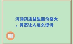 河津药店益生菌价格大，竟然让人这么惊讶