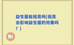益生菌能摇晃吗(摇晃会影响益生菌的效果吗？)