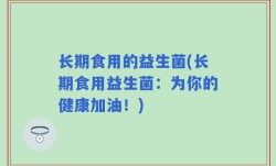 长期食用的益生菌(长期食用益生菌：为你的健康加油！)