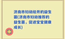济南市妇幼给开的益生菌(济南市妇幼推荐的益生菌，促进宝宝健康成长)