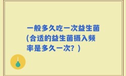 一般多久吃一次益生菌(合适的益生菌摄入频率是多久一次？)