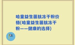 哈童益生菌肽冻干粉价格(哈童益生菌肽冻干粉——健康的选择)