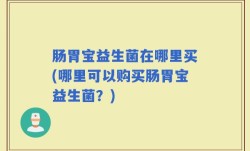肠胃宝益生菌在哪里买(哪里可以购买肠胃宝益生菌？)