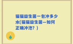 猫猫益生菌一包冲多少水(猫猫益生菌—如何正确冲泡？)