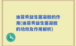 迪菲秀益生菌凝胶的作用(迪菲秀益生菌凝胶的功效及作用解析)