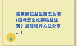 猫用颗粒益生菌怎么喂(猫咪怎么吃颗粒益生菌？最佳喂养方法分享。)