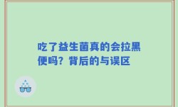 吃了益生菌真的会拉黑便吗？背后的与误区