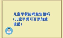 儿童早餐能喝益生菌吗(儿童早餐可否添加益生菌)