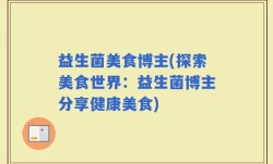 益生菌美食博主(探索美食世界：益生菌博主分享健康美食)