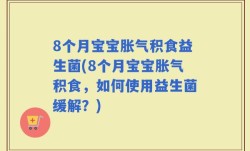 8个月宝宝胀气积食益生菌(8个月宝宝胀气积食，如何使用益生菌缓解？)