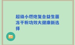 超级小燃炮复合益生菌冻干粉功效大健康新选择