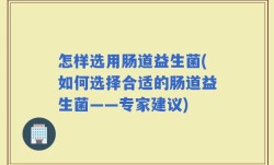 怎样选用肠道益生菌(如何选择合适的肠道益生菌——专家建议)