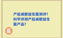 产后减肥益生菌测评？科学评测产后减肥益生菌产品？