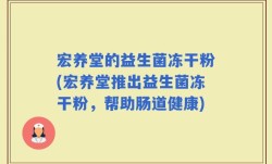 宏养堂的益生菌冻干粉(宏养堂推出益生菌冻干粉，帮助肠道健康)