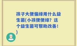 孩子大便偏绿用什么益生菌(小孩便便绿？这个益生菌可帮助改善！)