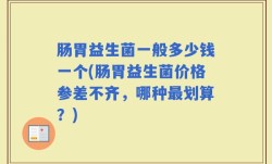 肠胃益生菌一般多少钱一个(肠胃益生菌价格参差不齐，哪种最划算？)