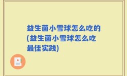 益生菌小雪球怎么吃的(益生菌小雪球怎么吃最佳实践)