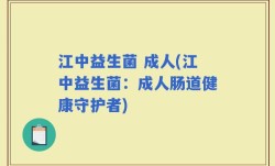 江中益生菌 成人(江中益生菌：成人肠道健康守护者)