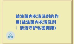益生菌内衣清洗剂的作用(益生菌内衣清洗剂：清洁守护私密健康)