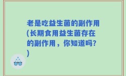 老是吃益生菌的副作用(长期食用益生菌存在的副作用，你知道吗？)