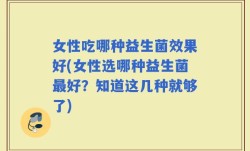 女性吃哪种益生菌效果好(女性选哪种益生菌最好？知道这几种就够了)
