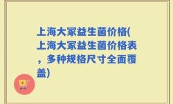 上海大冢益生菌价格(上海大冢益生菌价格表，多种规格尺寸全面覆盖)