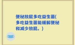 便秘放屁多吃益生菌(多吃益生菌能缓解便秘和减少放屁。)
